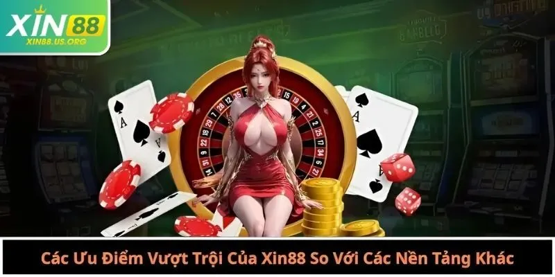 Các Ưu Điểm Vượt Trội Của Xin88 So Với Các Nền Tảng Khác