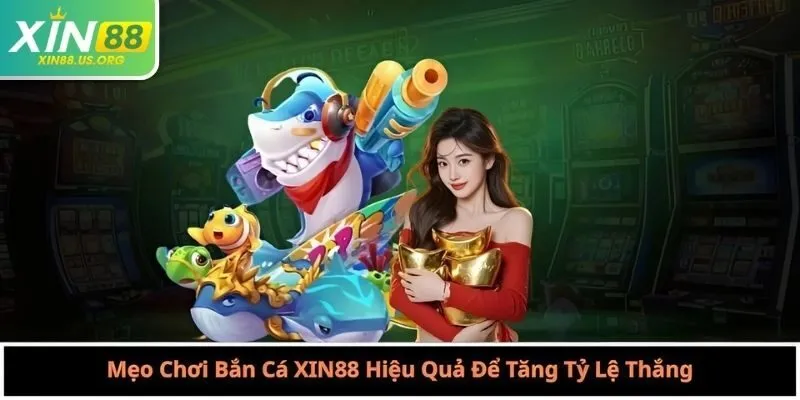 Mẹo Chơi Bắn Cá XIN88 Hiệu Quả Để Tăng Tỷ Lệ Thắng