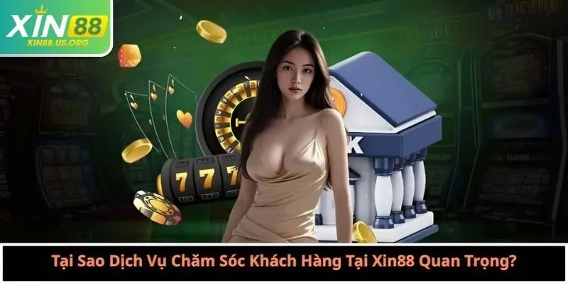 Tại Sao Dịch Vụ Chăm Sóc Khách Hàng Tại Xin88 Quan Trọng?